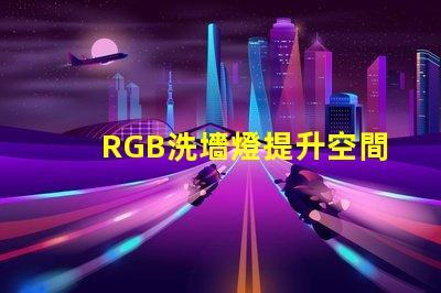RGB洗墻燈提升空間氛圍的最佳選擇