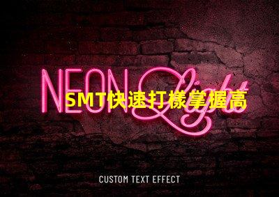 SMT快速打樣掌握高效打樣流程與技巧
