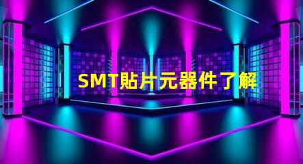 SMT貼片元器件了解如何選擇高效貼片元器件的秘訣