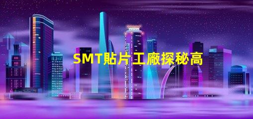 SMT貼片工廠探秘高效生產(chǎn)的核心秘密