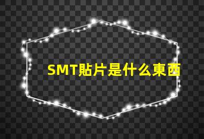 SMT貼片是什么東西深入解析SMT貼片技術(shù)的應(yīng)用與優(yōu)勢(shì)