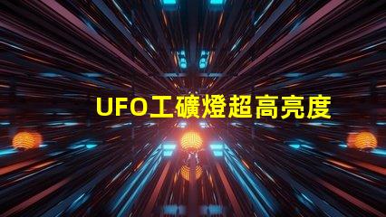 UFO工礦燈超高亮度照明解決方案的秘密