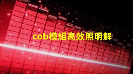 cob模組高效照明解決方案的關(guān)鍵