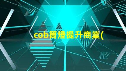 cob筒燈提升商業(yè)照明效果的秘密武器