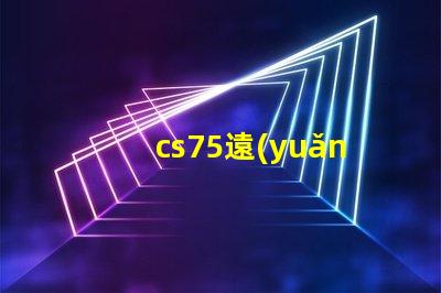 cs75遠(yuǎn)光燈型號(hào)了解最佳選擇,提升行車安全