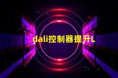 dali控制器提升LED照明智能化的關鍵設備