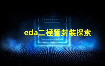 eda二極管封裝探索高效設計的封裝解決方案