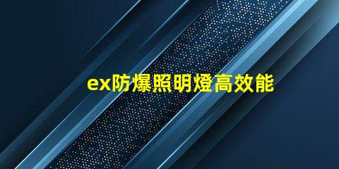 ex防爆照明燈高效能與安全性的完美結(jié)合,您準備好了嗎