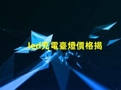 led充電臺燈價格揭秘市場最優(yōu)價格與性能對比