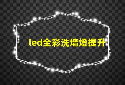 led全彩洗墻燈提升空間氛圍的最佳選擇