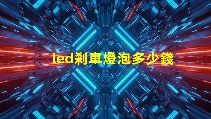 led剎車燈泡多少錢市場價格分析與性價比對比