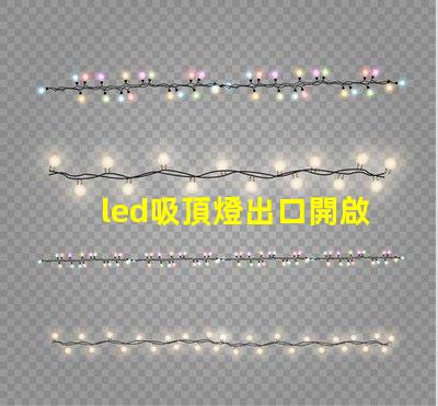 led吸頂燈出口開啟國際市場的商機與挑戰(zhàn)