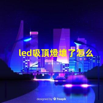 led吸頂燈壞了怎么修實用修理技巧與故障排查方法