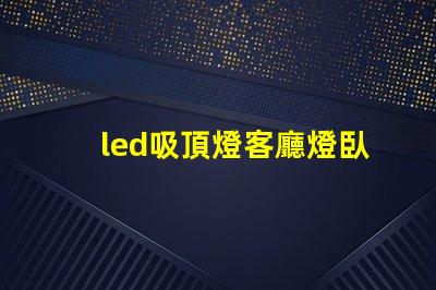 led吸頂燈客廳燈臥室燈餐廳書房燈具如何選擇多功能LED吸頂燈提升家居照明
