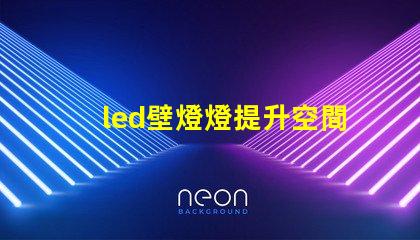 led壁燈燈提升空間美感的燈具選擇