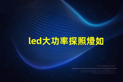 led大功率探照燈如何選擇最佳照明解決方案