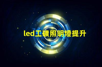 led工礦照明燈提升工作效率的最佳選擇
