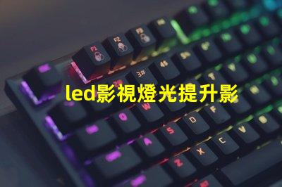 led影視燈光提升影視制作的最佳選擇