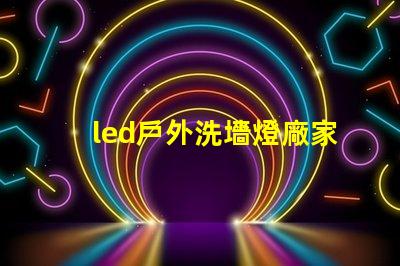 led戶外洗墻燈廠家如何選擇高效能的供應(yīng)商