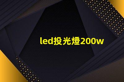 led投光燈200w高效照明解決方案的秘密