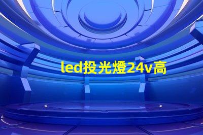 led投光燈24v高效能照明解決方案的探索