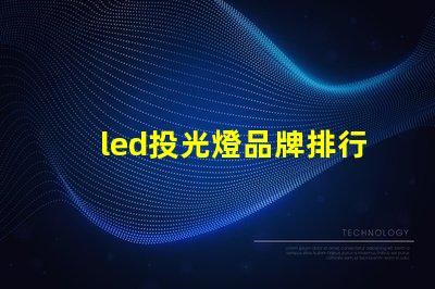 led投光燈品牌排行前十名揭示最佳選擇,助力高效照明