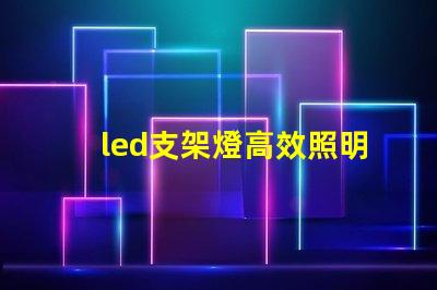led支架燈高效照明解決方案的選擇