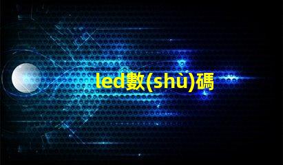 led數(shù)碼管高效能LED數(shù)碼管的應(yīng)用潛力