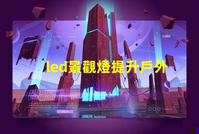 led景觀燈提升戶外美感的照明解決方案,您準(zhǔn)備好了嗎