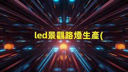 led景觀路燈生產(chǎn)廠家高效節(jié)能路燈選擇指南