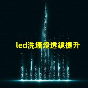 led洗墻燈透鏡提升照明效果的關(guān)鍵組件