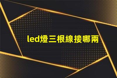 led燈三根線接哪兩根快速接線指南助你輕松上手
