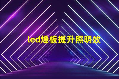 led燈板提升照明效率的關鍵技術是什么