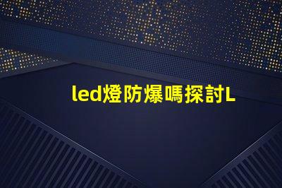 led燈防爆嗎探討LED燈具在極端環(huán)境下的安全性