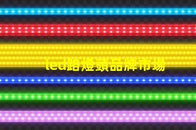 led路燈頭品牌市場上最受歡迎的LED路燈頭品牌揭秘