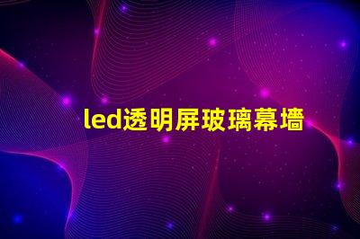 led透明屏玻璃幕墻