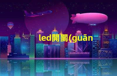 led開關(guān)如何選擇合適的LED開關(guān)以提升效率
