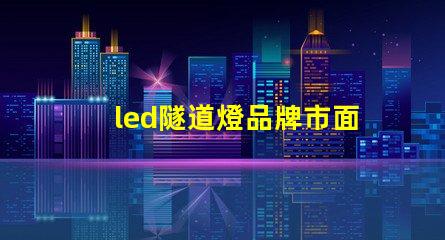 led隧道燈品牌市面上受歡迎的高效照明選擇