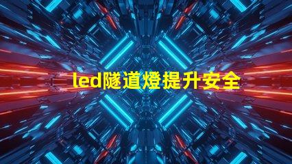 led隧道燈提升安全與照明效果的最佳選擇