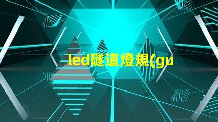led隧道燈規(guī)格書全面解析設(shè)計(jì)標(biāo)準(zhǔn)與應(yīng)用指南