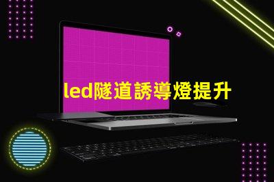led隧道誘導燈提升安全性的智能照明解決方案