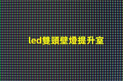 led雙頭壁燈提升室內(nèi)照明效果的理想選擇