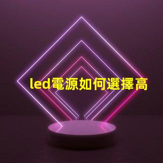 led電源如何選擇高效穩(wěn)定的LED電源解決方案