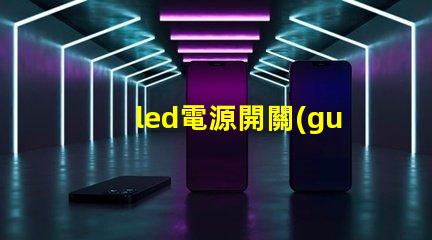 led電源開關(guān)選擇合適開關(guān)的關(guān)鍵因素是什么