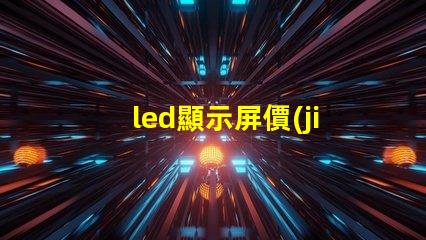 led顯示屏價(jià)位了解市場行情與成本分析