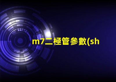 m7二極管參數(shù)深度解析M7二極管性能與應(yīng)用