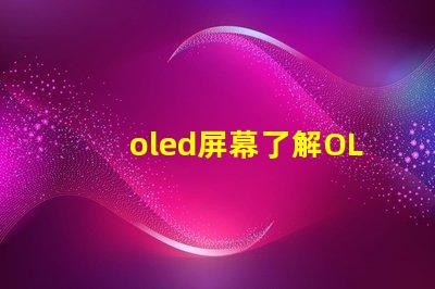 oled屏幕了解OLED技術(shù)優(yōu)勢(shì)與應(yīng)用前景