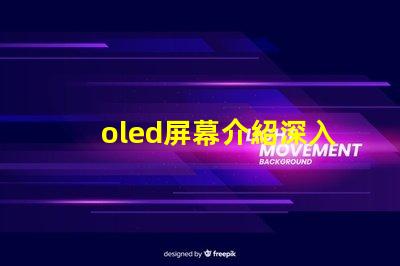 oled屏幕介紹深入了解OLED技術(shù)的優(yōu)勢(shì)與應(yīng)用