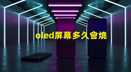 oled屏幕多久會燒屏了解燒屏現(xiàn)象與預防措施