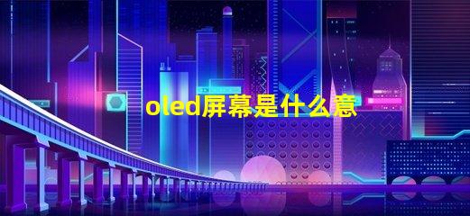 oled屏幕是什么意思深入解析OLED屏幕的工作原理與優(yōu)勢(shì)